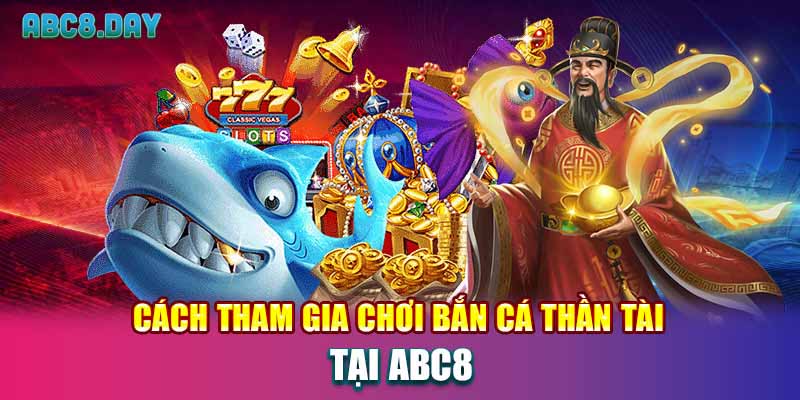 Cách tham gia chơi bắn cá thần tài tại ABC8