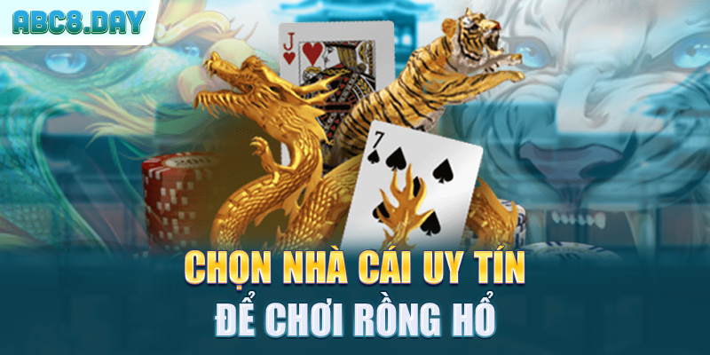 Chọn nhà cái uy tín để chơi rồng hổ