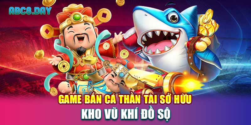 Game bắn cá thần tài sở hữu kho vũ khí đồ sộ